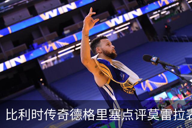 比利时传奇德格里塞点评莫雷拉表现与定位