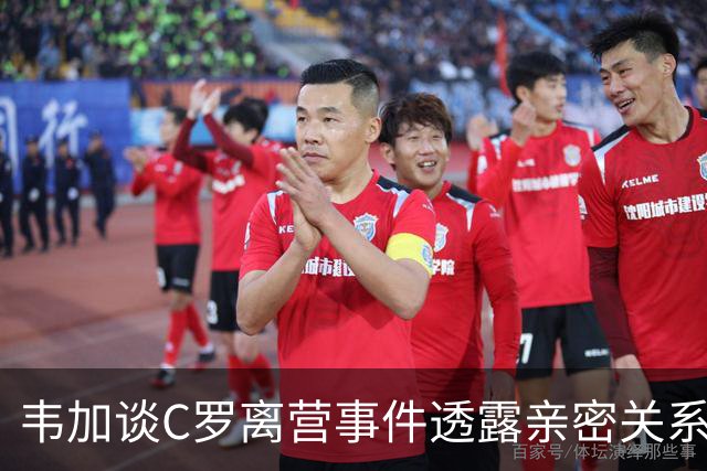韦加谈C罗离营事件透露亲密关系却受限发言